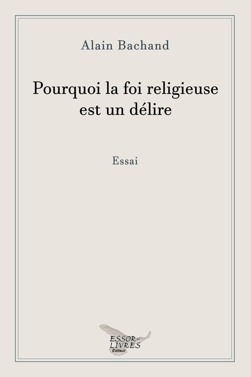 ebook cover of Pourquoi la foi religieuse est un délire, by Alain Bachand
