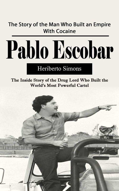 ebook cover of Pablo Escobar: The Story of the Man Who Built an Empire With Cocaine (The Inside Story of the Drug Lord Who Built the World's Most Powerful Cartel), by Heriberto Simons