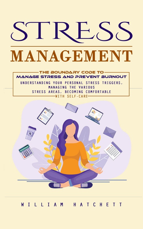 ebook cover of Stress Management: The Boundary Code to Manage Stress and Prevent Burnout (Understanding Your Personal Stress Triggers, Managing the Various Stress Areas, Becoming Comfortable With Self-care), by William Hatchett