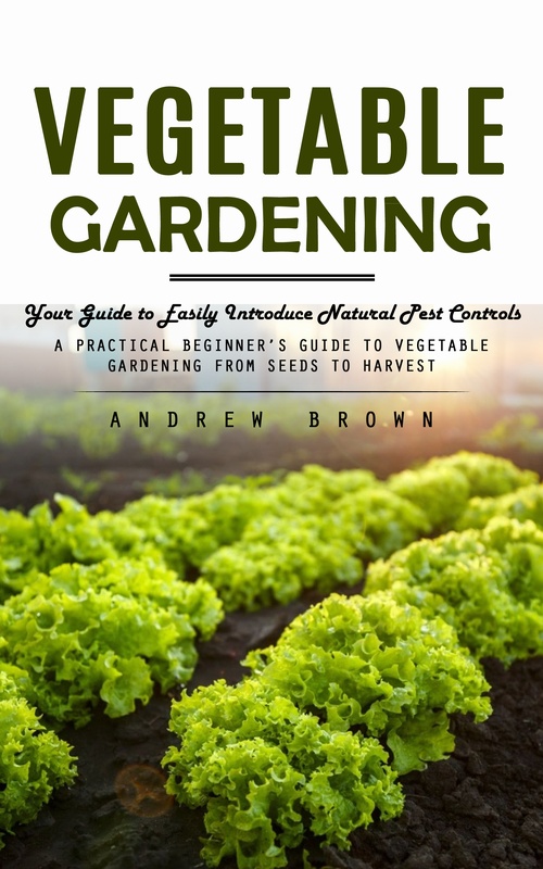 Couverture ebook de Vegetable Gardening: Your Guide to Easily Introduce Natural Pest Controls (A Practical Beginner´s Guide to Vegetable Gardening from Seeds to Harvest), de Andrew Brown