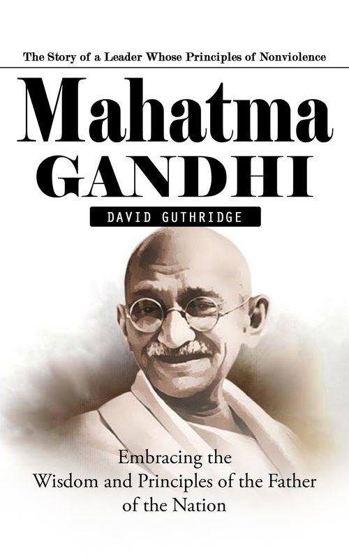ebook cover of Mahatma Gandhi: The Story of a Leader Whose Principles of Nonviolence (Embracing the Wisdom and Principles of the Father of the Nation), by David Guthridge