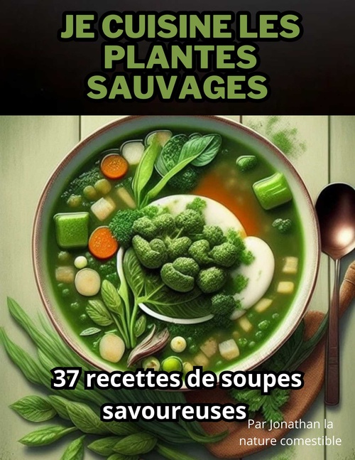 Couverture ebook de Je cuisine les plantes sauvages: 37 recettes de soupes savoureuses, de Jonathan  La Nature Comestible