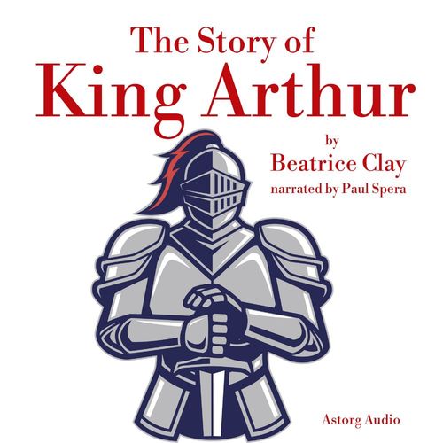 Couverture audiobook de The Story of King Arthur, de Beatrice Clay