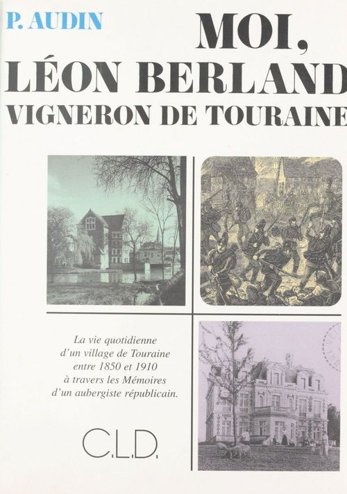 ebook cover of Moi, Léon Berland vigneron de Touraine : la vie quotidienne d'un village de Touraine entre 1850 et 1910 à travers les mémoires d'un aubergiste républicain, by Berland Leon