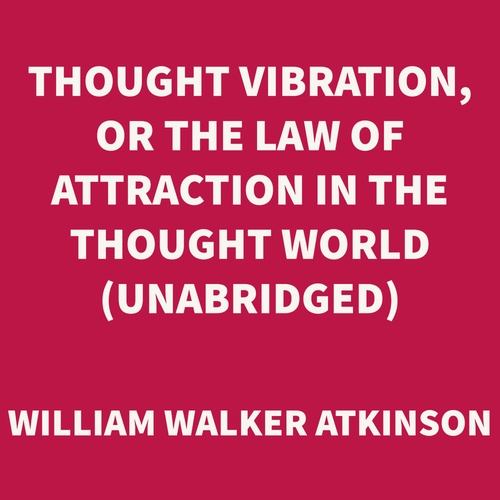 audiobook cover of Thought Vibration, or The Law of Attraction in the Thought World (UNABRIDGED), by William Walker Atkinson