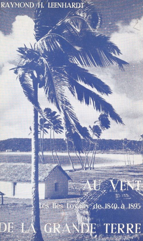 Couverture ebook de Au vent de la Grande Terre : histoire des îles Loyalty de 1840 à 1895, de Raymond-Henri Leenhardt