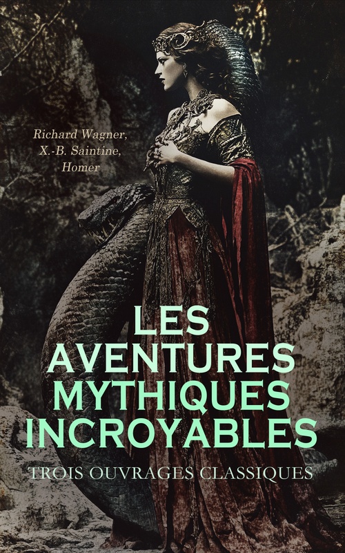 Couverture ebook de Les Aventures Mythiques Incroyables : Trois Ouvrages Classiques, de Homer, Richard Wagner, X. -B. Saintine