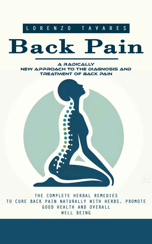 Couverture ebook de Back Pain: A Radically New Approach to the Diagnosis and Treatment of Back Pain (The Complete Herbal Remedies to Cure Back Pain Naturally With Herbs, Promote Good Health and Overall Well Being), de Lorenzo Tavares