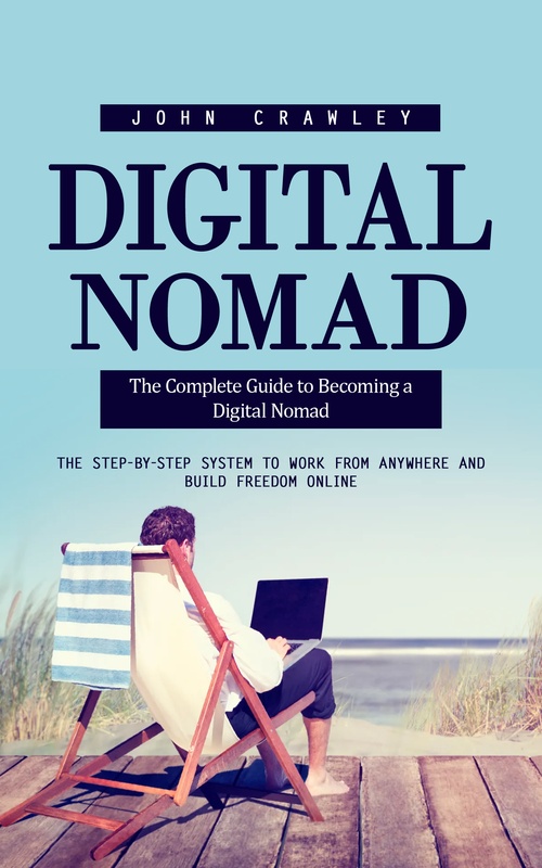 ebook cover of Digital Nomad: The Complete Guide to Becoming a Digital Nomad (The Step-by-step System to Work From Anywhere and Build Freedom Online), by John Crawley