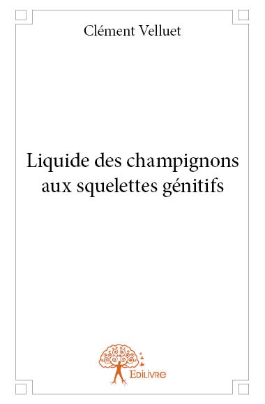 Couverture ebook de Liquide des champignons aux squelettes génitifs, de Clément Velluet