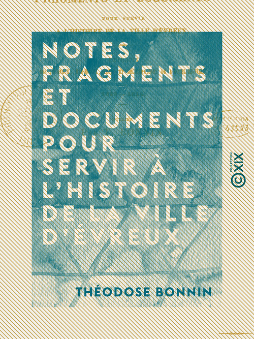 Couverture ebook de Notes, fragments et documents pour servir à l'histoire de la ville d'Évreux - Extraits des journaux, mémoriaux, actes et délibérations de l'hôtel de ville (1623-1816), de Theodose Bonnin