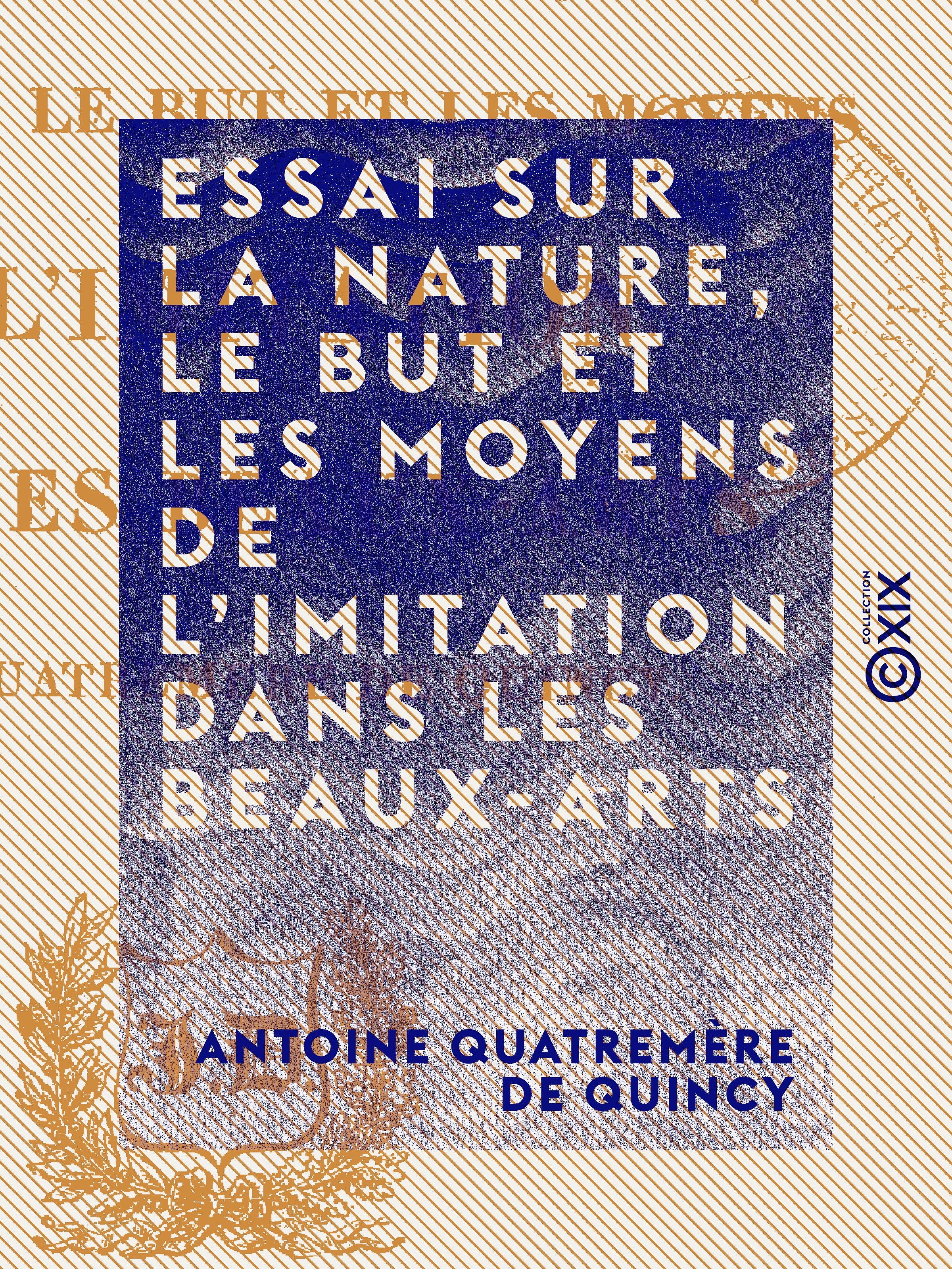 Couverture ebook de Essai sur la nature, le but et les moyens de l'imitation dans les beaux-arts, de Antoine Quatremere De Quincy