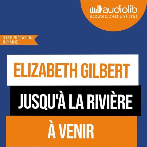 Couverture audiobook de Jusqu'à la rivière - par l'autrice de Mange, prie, aime, de Elizabeth Gilbert
