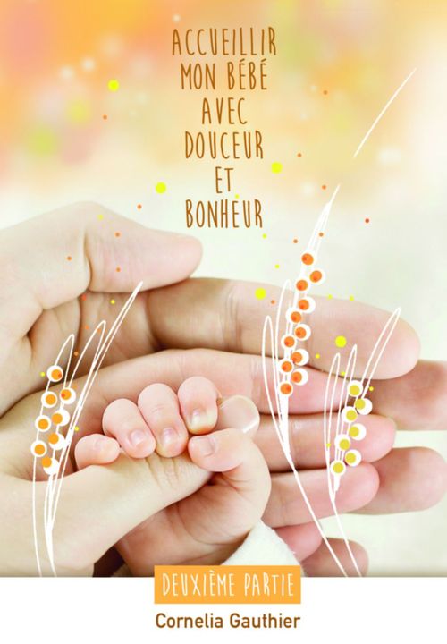Couverture ebook de ACCUEILLIR MON BÉBÉ AVEC DOUCEUR ET BONHEUR - 2ÈME PARTIE, de Cornelia Gauthier