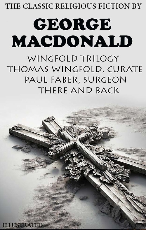 ebook cover of The Classic Religious Fiction by George MacDonald. Wingfold Trilogy.  Illustrated, by George Macdonald
