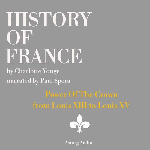 audiobook cover of History of France - Power Of The Crown : from Louis XIII to Louis XV, by Charlotte Mary Yonge