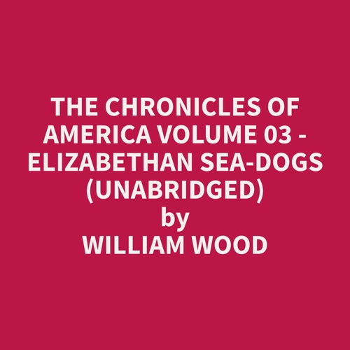 audiobook cover of The Chronicles of America Volume 03 - Elizabethan Sea-Dogs (Unabridged), by William  Wood