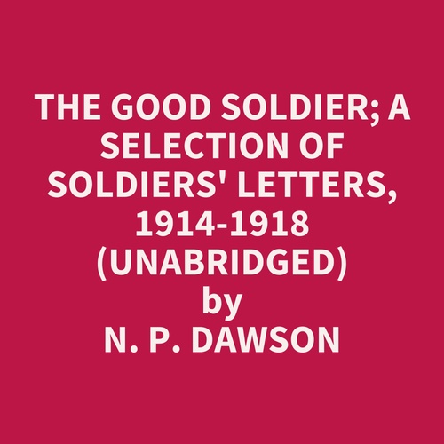 audiobook cover of The Good Soldier; A Selection Of Soldiers' Letters, 1914-1918 (Unabridged), by N. P. Dawson