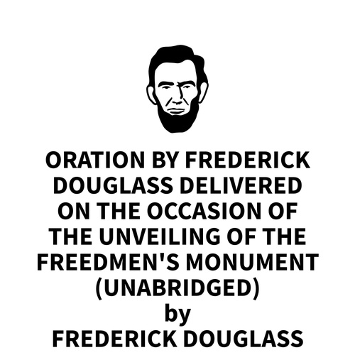 audiobook cover of Oration by Frederick Douglass Delivered on the Occasion of the Unveiling of the Freedmen's Monument, April 14, 1876 (UNABRIDGED), by Frederick Douglass