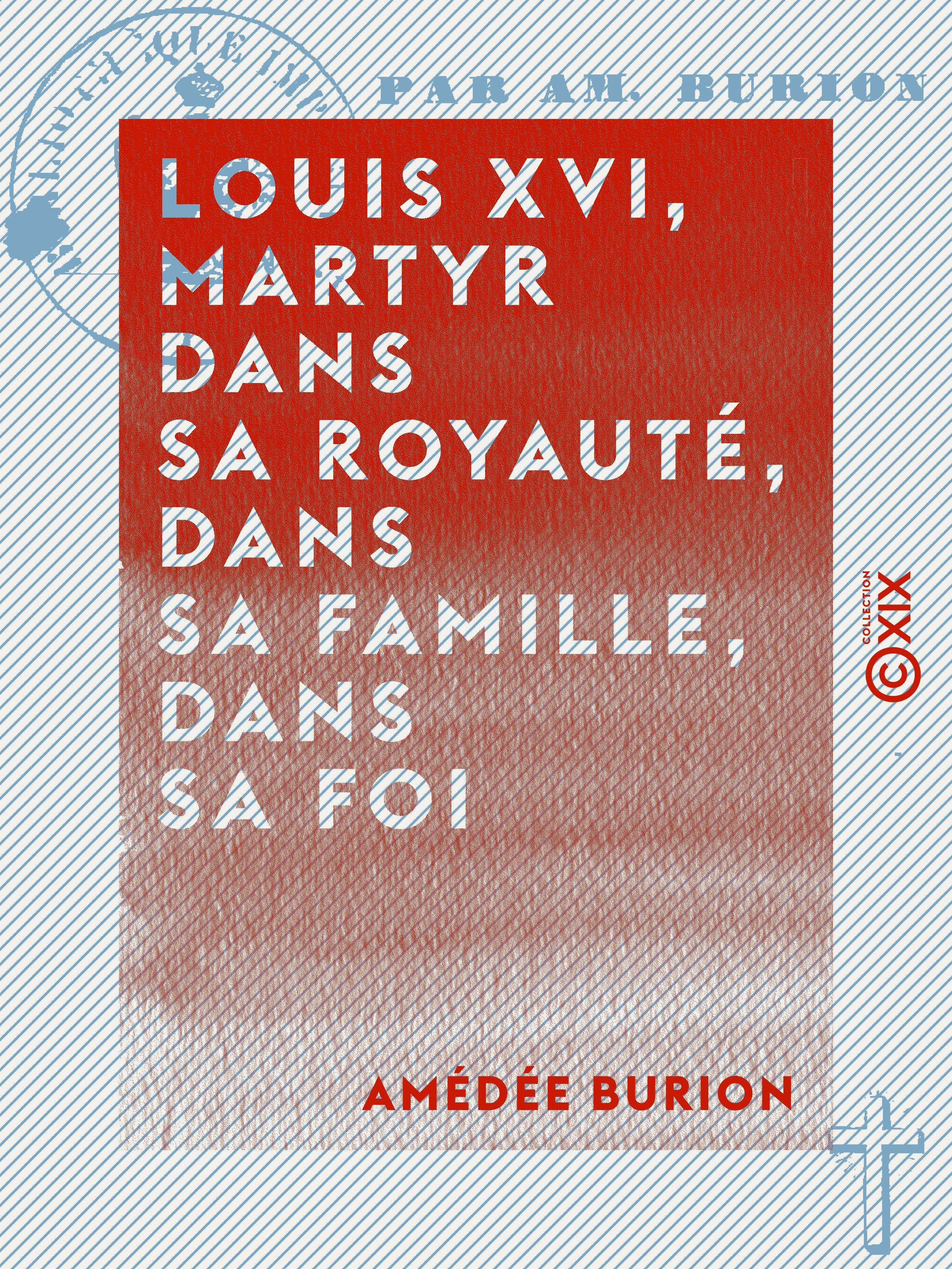 Couverture ebook de Louis XVI, martyr dans sa royauté, dans sa famille, dans sa foi - Éloge funèbre, de Amedee Burion
