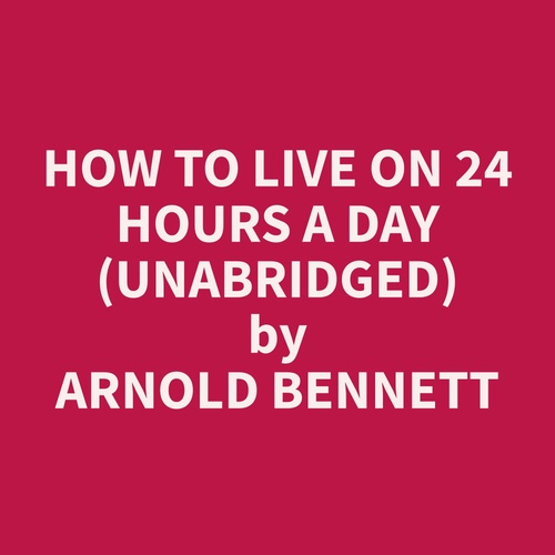 Couverture audiobook de How to Live on 24 Hours a Day (Unabridged), de Arnold  Bennett