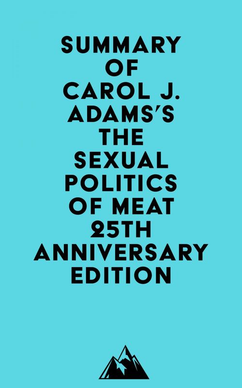 Couverture ebook de Summary of Carol J. Adams's The Sexual Politics of Meat - 25th Anniversary Edition, de Everest Media
