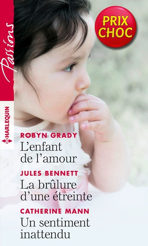 Couverture ebook de L'enfant de l'amour - La brûlure d'une étreinte - Un sentiment inattendu, de Jules Bennett, Robyn Grady, Catherine Mann