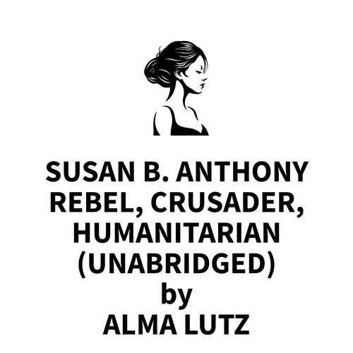 Couverture audiobook de Susan B. Anthony Rebel, Crusader, Humanitarian (UNABRIDGED), de Alma Lutz
