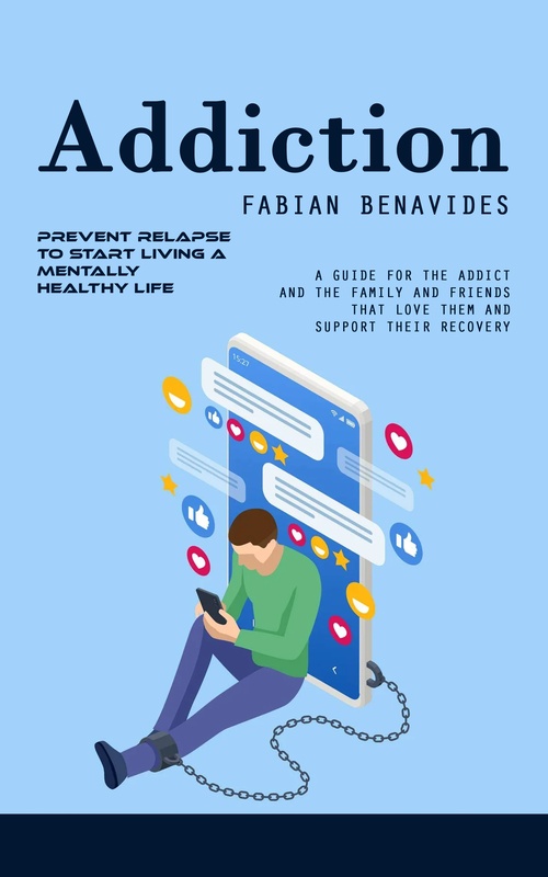 Couverture ebook de Addiction: Prevent Relapse to Start Living a Mentally Healthy Life (A Guide for the Addict and the Family and Friends That Love Them and Support Their Recovery), de Fabian Benavides