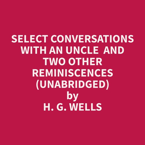 Couverture audiobook de Select Conversations with an Uncle  and Two Other Reminiscences (Unabridged), de H. G. Wells