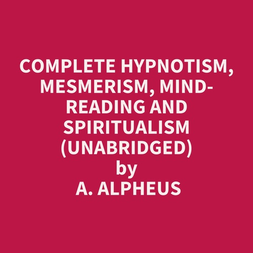 Couverture audiobook de Complete Hypnotism, Mesmerism, Mind-Reading and Spiritualism (Unabridged), de A. Alpheus