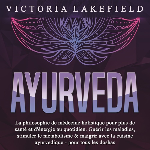 audiobook cover of AYURVEDA: La philosophie de médecine holistique pour plus de santé et d'énergie au quotidien. Guérir les maladies, stimuler le métabolisme & maigrir avec la cuisine ayurvedique - pour tous les doshas, by Victoria Lakefield