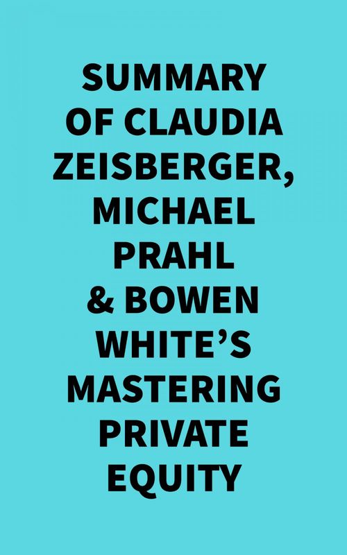 Couverture ebook de Summary of  Claudia Zeisberger, Michael Prahl & Bowen White's Mastering Private Equity, de Everest Media