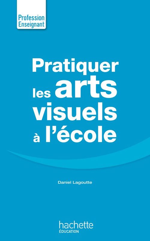 ebook cover of Pratiquer les arts visuels à l'école, by Daniel Lagoutte