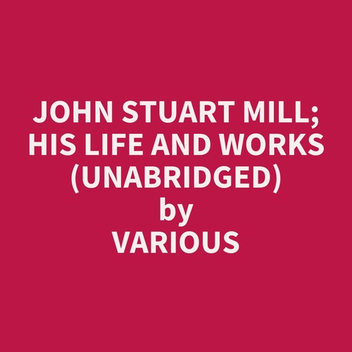 Couverture audiobook de John Stuart Mill; His Life And Works (Unabridged), de