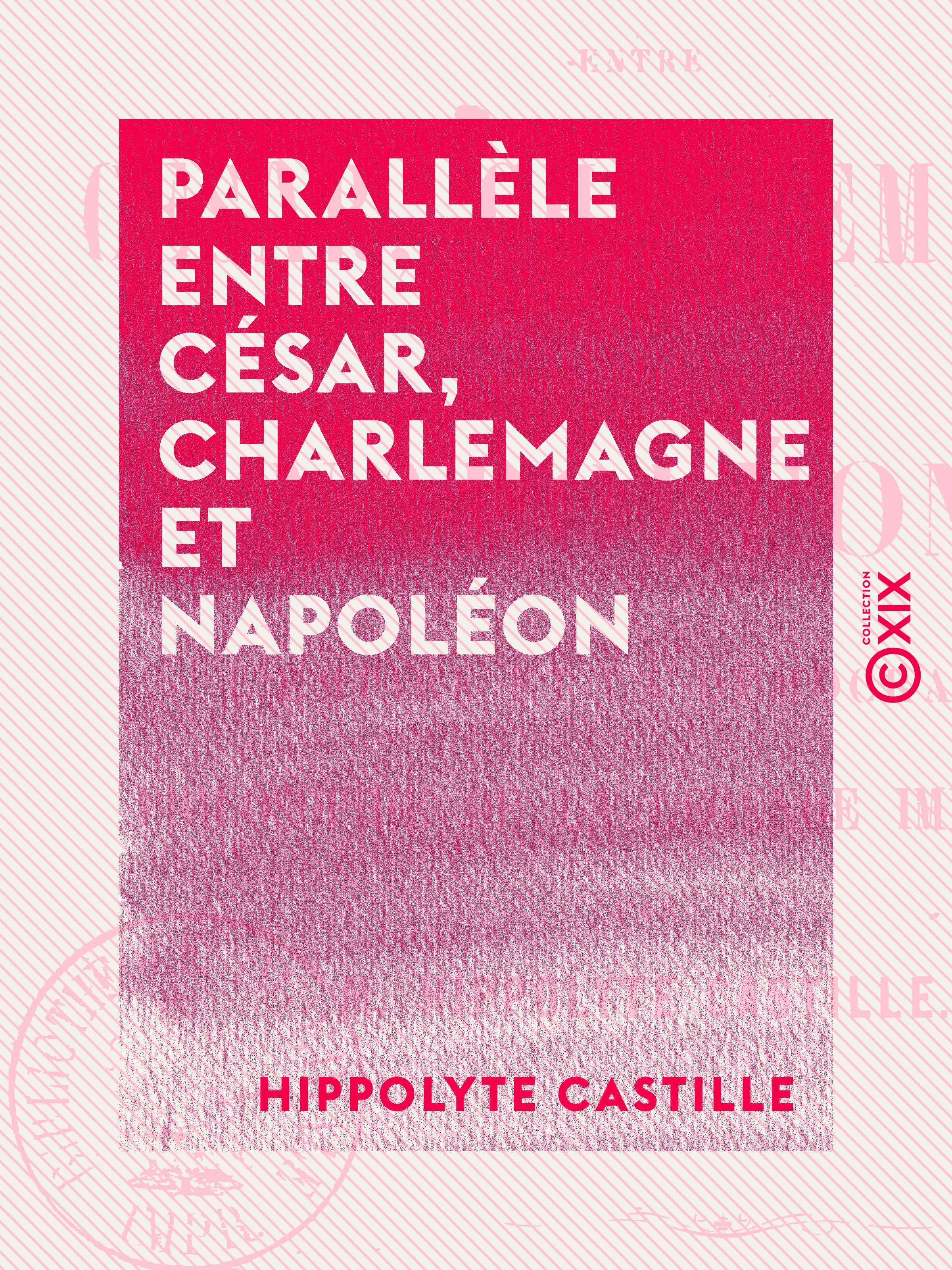 ebook cover of Parallèle entre César, Charlemagne et Napoléon - L'empire et la démocratie - Philosophie de la légende impériale, by Hippolyte Castille