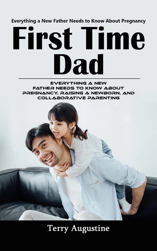 Couverture ebook de First Time Dad: Everything a New Father Needs to Know About Pregnancy (Everything a New Father Needs to Know About Pregnancy, Raising a Newborn, and Collaborative Parenting), de Terry Augustine