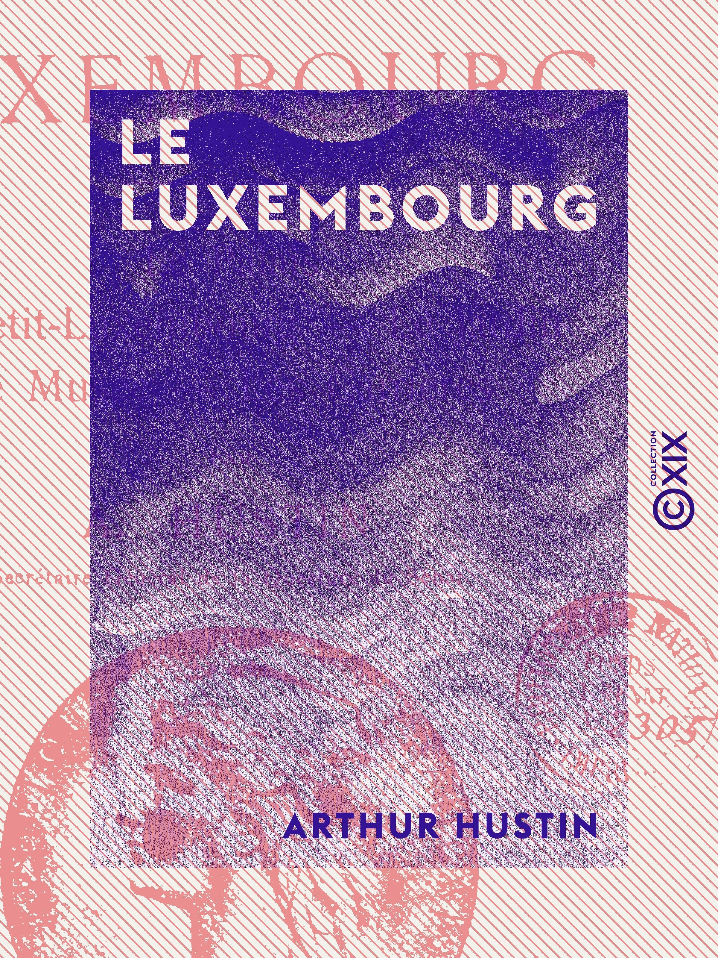 ebook cover of Le Luxembourg - Le palais, le Petit-Luxembourg, le jardin, le musée, les carrières, by Arthur Hustin