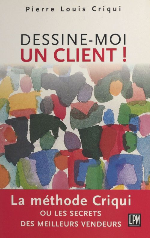 Couverture ebook de Dessine-moi un client ! La méthode Criqui ou Les secrets des meilleurs vendeurs, de Pierre-Louis Criqui