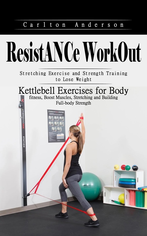 Couverture ebook de Resistance Workout: Stretching Exercise and Strength Training to Lose Weight (Kettlebell Exercises for Body fitness, Boost Muscles, Stretching and Building Full-body Strength), de Carlton Anderson