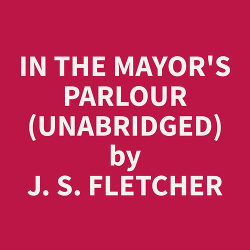 Couverture audiobook de In the Mayor's Parlour (Unabridged), de J. S. Fletcher