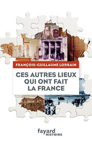 Couverture ebook de Ces autres lieux qui ont fait la France, de François-Guillaume Lorrain