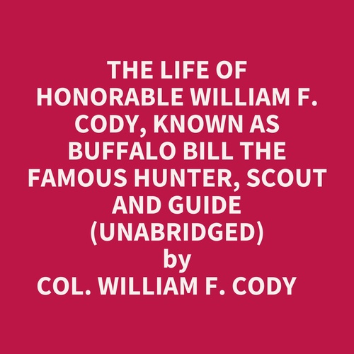 audiobook cover of The Life Of Honorable William F. Cody, Known As Buffalo Bill The Famous Hunter, Scout And Guide (Unabridged), by William F. Cody