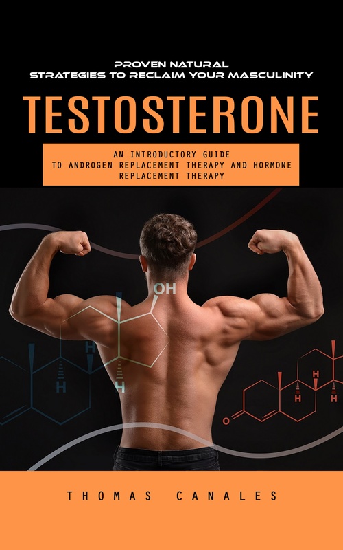 ebook cover of Testosterone: Proven Natural Strategies to Reclaim Your Masculinity (An Introductory Guide to Androgen Replacement Therapy and Hormone Replacement Therapy), by Thomas Canales