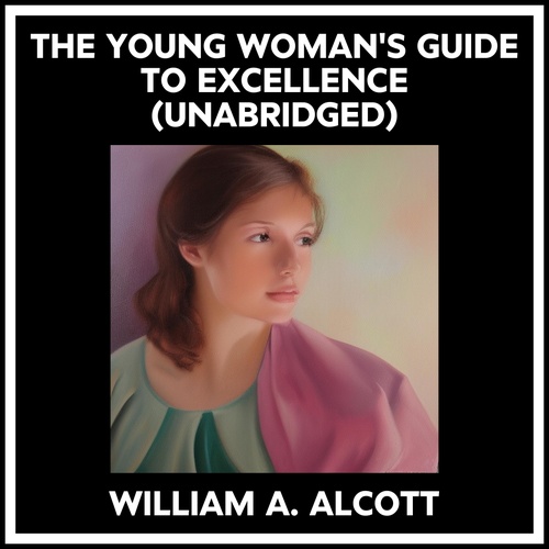 audiobook cover of The Young Woman's Guide To Excellence (Unabridged), by William A. Alcott