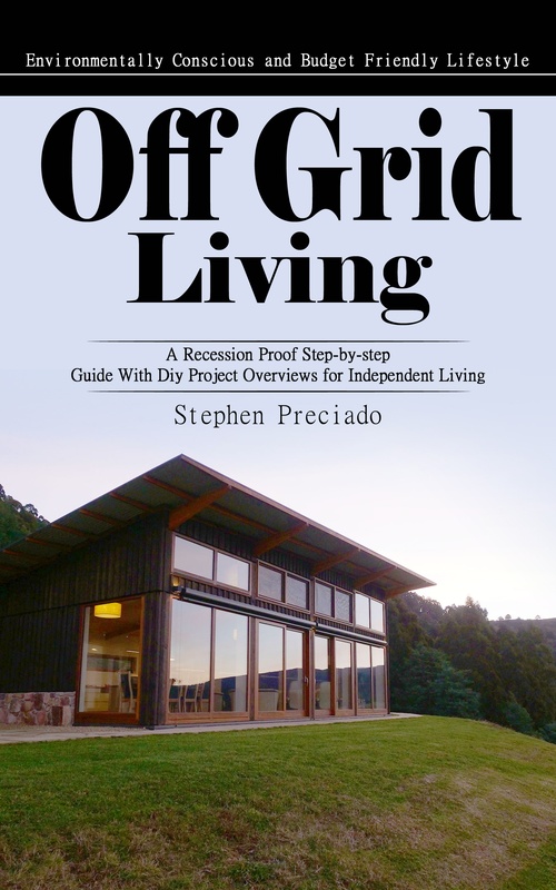 Couverture ebook de Off Grid Living: Environmentally Conscious and Budget Friendly Lifestyle (A Recession Proof Step-by-step Guide With Diy Project Overviews for Independent Living), de Stephen Preciado