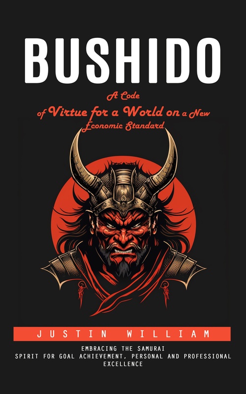 ebook cover of Bushido: A Code of Virtue for a World on a New Economic Standard (Embracing the Samurai Spirit for Goal Achievement, Personal and Professional Excellence), by Justin William
