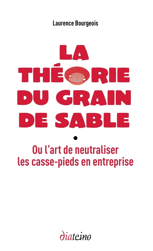 ebook cover of La Théorie du grain de sable - Ou l'art de neutraliser les casse-pieds en entreprise, by Laurence Bourgeois