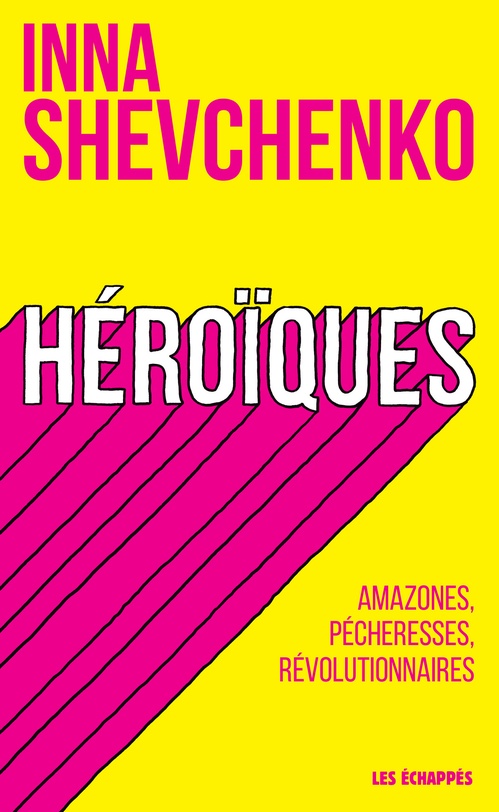 Couverture ebook de Héroïques - Amazones, pécheresses, révolutionnaires, de Inna Shevchenko