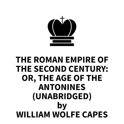 Couverture audiobook de The Roman Empire of the Second Century: Or, The Age of the Antonines (UNABRIDGED), de William Wolfe Capes